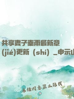 共享妻子秦雨最新章節(jié)更新時(shí)間