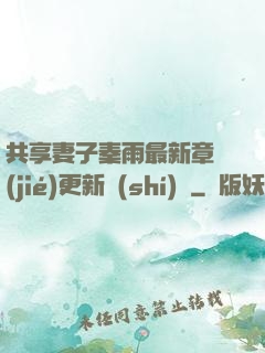 共享妻子秦雨最新章節(jié)更新時(shí)間