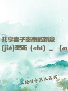 共享妻子秦雨最新章節(jié)更新時(shí)間