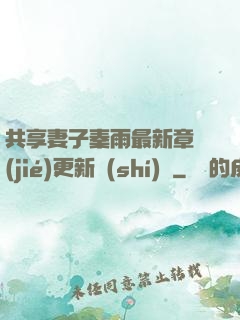 共享妻子秦雨最新章節(jié)更新時(shí)間