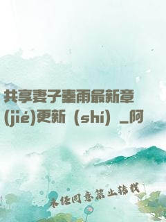 共享妻子秦雨最新章節(jié)更新時(shí)間