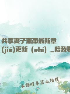 共享妻子秦雨最新章節(jié)更新時(shí)間