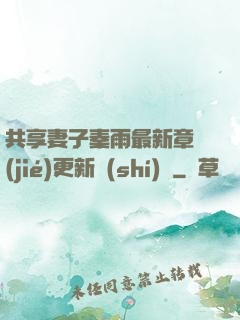 共享妻子秦雨最新章節(jié)更新時(shí)間