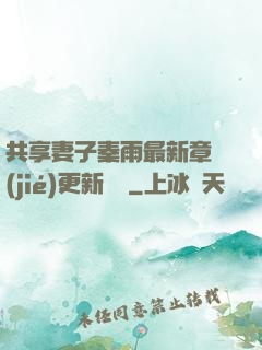 共享妻子秦雨最新章節(jié)更新時間
