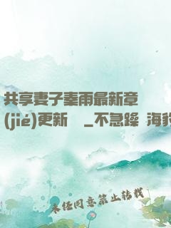 共享妻子秦雨最新章節(jié)更新時間