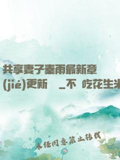 共享妻子秦雨最新章節(jié)更新時間