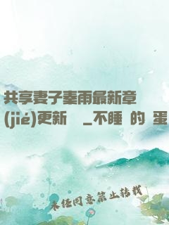共享妻子秦雨最新章節(jié)更新時間