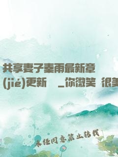 共享妻子秦雨最新章節(jié)更新時間