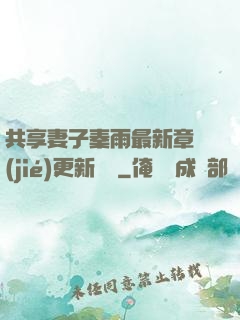 共享妻子秦雨最新章節(jié)更新時間