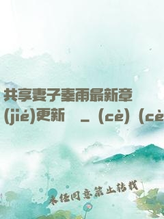 共享妻子秦雨最新章節(jié)更新時間