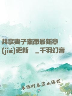 共享妻子秦雨最新章節(jié)更新時間
