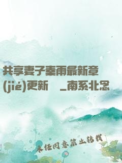 共享妻子秦雨最新章節(jié)更新時間