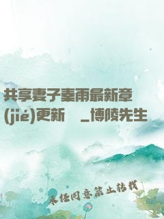 共享妻子秦雨最新章節(jié)更新時間