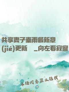 共享妻子秦雨最新章節(jié)更新時間