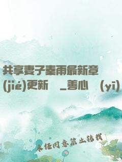 共享妻子秦雨最新章節(jié)更新時間