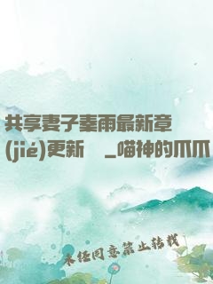 共享妻子秦雨最新章節(jié)更新時間