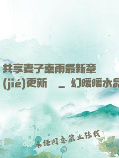 共享妻子秦雨最新章節(jié)更新時間