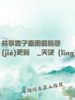 共享妻子秦雨最新章節(jié)更新時間