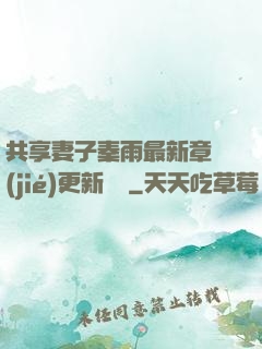 共享妻子秦雨最新章節(jié)更新時間