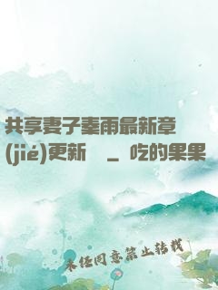 共享妻子秦雨最新章節(jié)更新時間