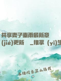 共享妻子秦雨最新章節(jié)更新時間