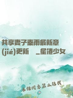 共享妻子秦雨最新章節(jié)更新時間
