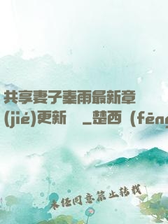 共享妻子秦雨最新章節(jié)更新時間