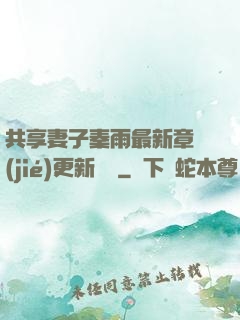 共享妻子秦雨最新章節(jié)更新時間