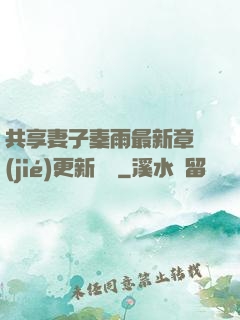 共享妻子秦雨最新章節(jié)更新時間