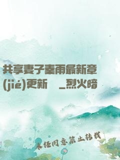 共享妻子秦雨最新章節(jié)更新時間