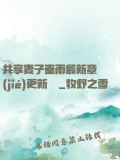 共享妻子秦雨最新章節(jié)更新時間