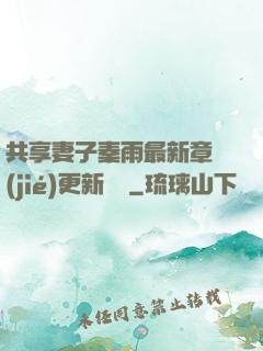 共享妻子秦雨最新章節(jié)更新時間