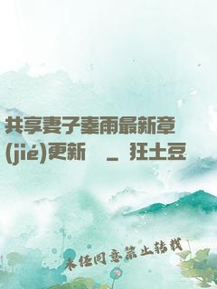 共享妻子秦雨最新章節(jié)更新時間