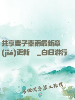 共享妻子秦雨最新章節(jié)更新時間