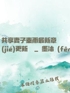 共享妻子秦雨最新章節(jié)更新時間