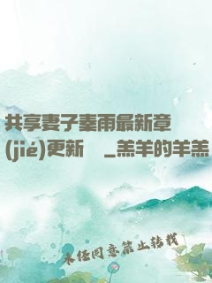 共享妻子秦雨最新章節(jié)更新時間