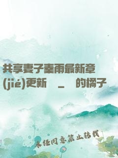 共享妻子秦雨最新章節(jié)更新時間