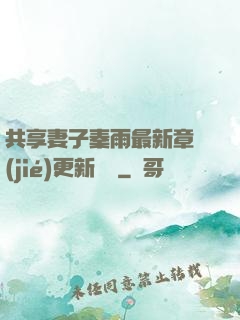 共享妻子秦雨最新章節(jié)更新時間