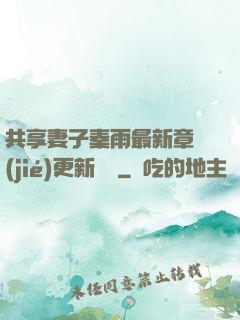 共享妻子秦雨最新章節(jié)更新時間