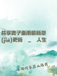 共享妻子秦雨最新章節(jié)更新時間