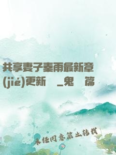 共享妻子秦雨最新章節(jié)更新時間