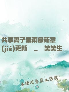 共享妻子秦雨最新章節(jié)更新時間