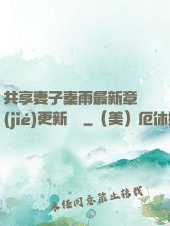 共享妻子秦雨最新章節(jié)更新時間