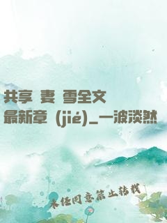 共享嬌妻陳雪全文閱讀最新章節(jié)