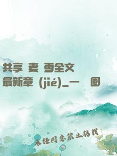 共享嬌妻陳雪全文閱讀最新章節(jié)
