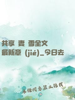 共享嬌妻陳雪全文閱讀最新章節(jié)