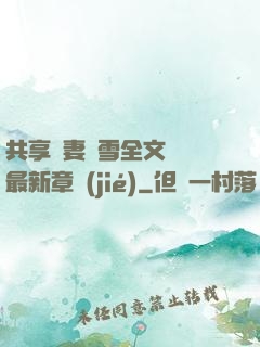 共享嬌妻陳雪全文閱讀最新章節(jié)