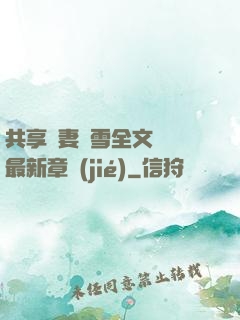 共享嬌妻陳雪全文閱讀最新章節(jié)