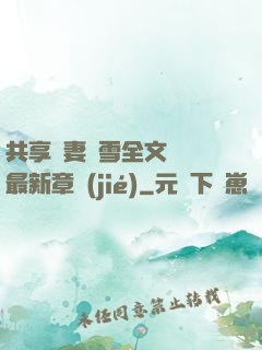 共享嬌妻陳雪全文閱讀最新章節(jié)