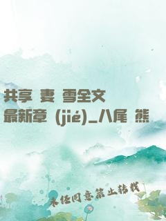 共享嬌妻陳雪全文閱讀最新章節(jié)